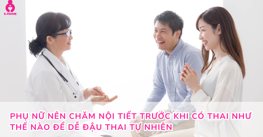 Phụ nữ nên chăm nội tiết trước khi có thai như thế nào để dễ đậu thai tự nhiên