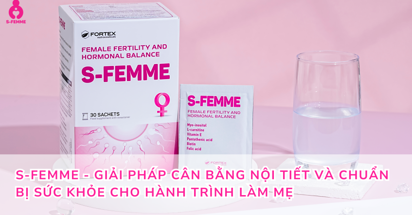 S-Femme - giải pháp cân bằng nội tiết và chuẩn bị sức khỏe cho hành trình làm mẹ
