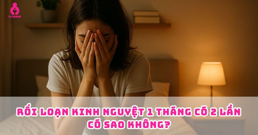Rối loạn kinh nguyệt 1 tháng có 2 lần​ có sao không?