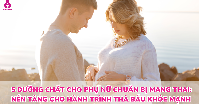 5 dưỡng chất cho phụ nữ chuẩn bị mang thai: Nền tảng cho hành trình thả bầu khỏe mạnh