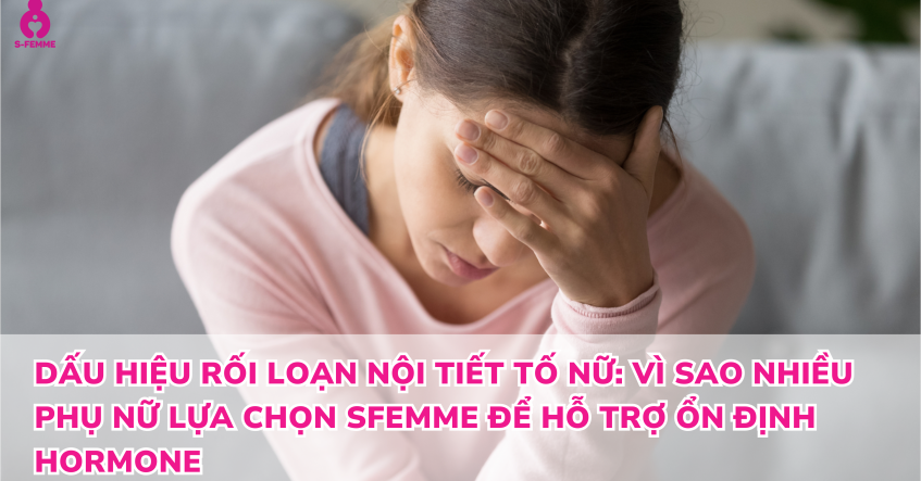 Dấu hiệu rối loạn nội tiết tố nữ​: Vì sao nhiều phụ nữ lựa chọn SFemme để hỗ trợ ổn định hormone