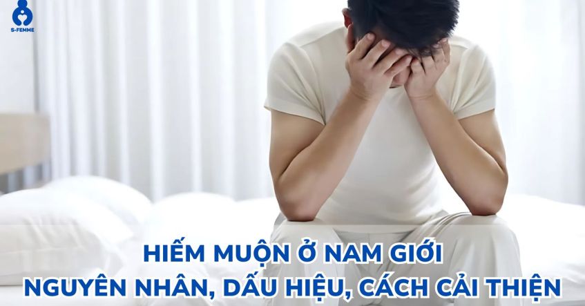 Hiếm muộn ở nam giới là gì​? Nguyên nhân, Dấu hiệu, Cách cải thiện